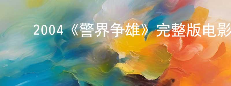 ﻿程俊伟发布﻿2004《警界争雄》完整版电影/在线观看/百度云-美剧天堂